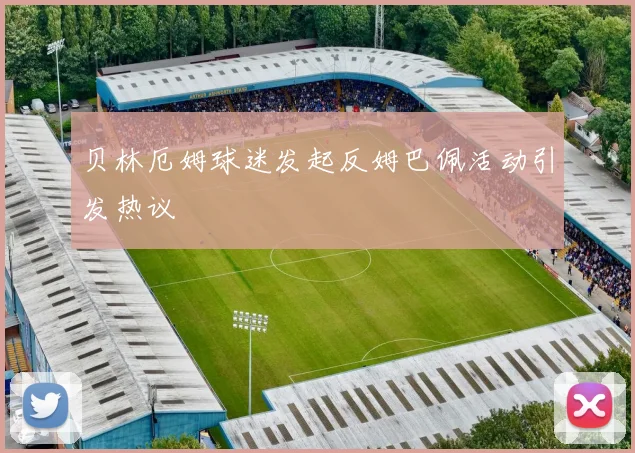 贝林厄姆球迷发起反姆巴佩活动引发热议