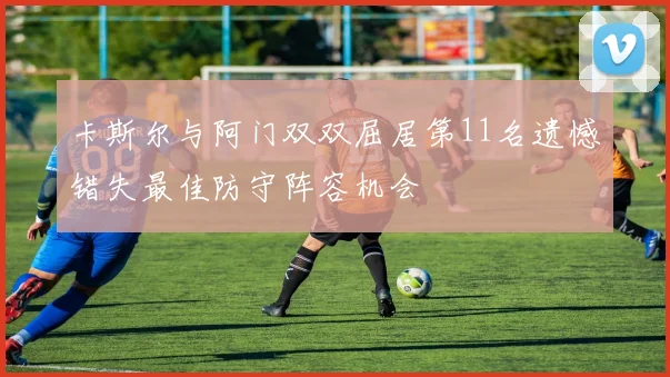 卡斯尔与阿门双双屈居第11名遗憾错失最佳防守阵容机会