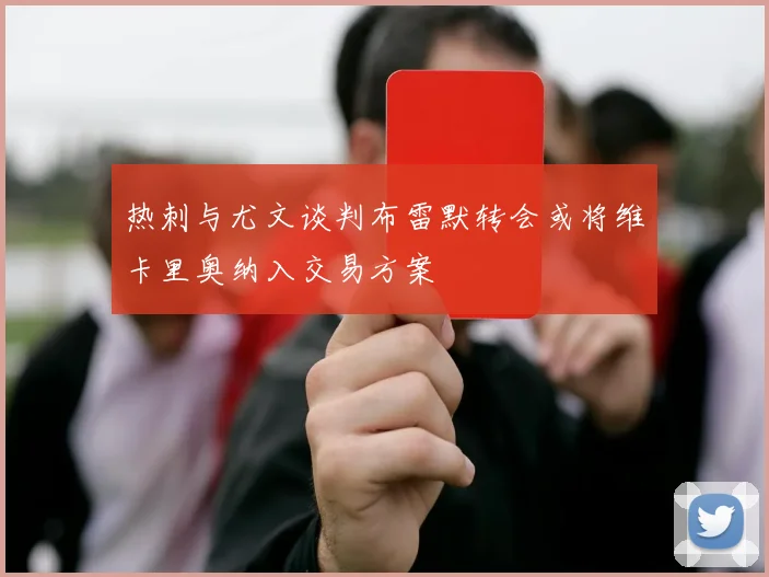 热刺与尤文谈判布雷默转会或将维卡里奥纳入交易方案