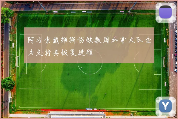阿方索戴维斯伤缺数周加拿大队全力支持其恢复进程