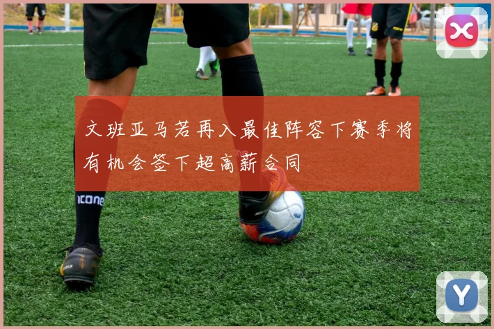 文班亚马若再入最佳阵容下赛季将有机会签下超高薪合同
