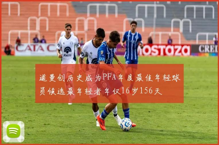 道曼创历史成为PFA年度最佳年轻球员候选最年轻者年仅16岁156天