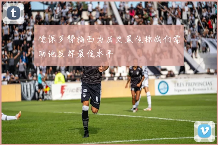 德保罗赞梅西为历史最佳称我们需助他发挥最佳水平