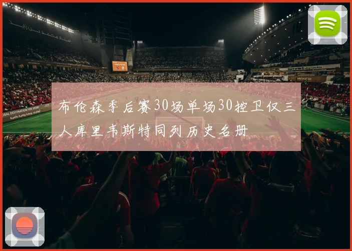 布伦森季后赛30场单场30控卫仅三人库里韦斯特同列历史名册