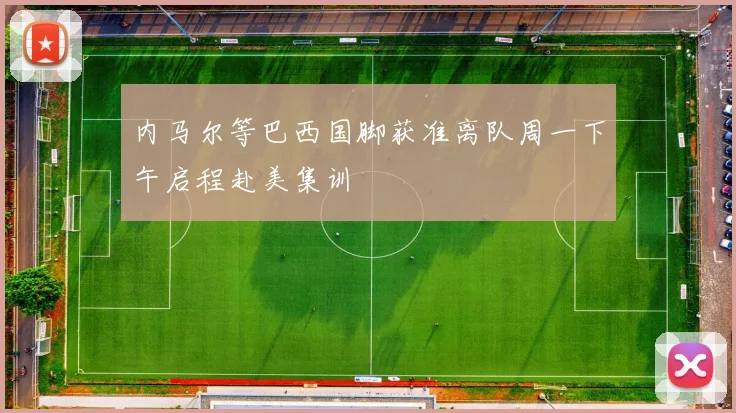 内马尔等巴西国脚获准离队周一下午启程赴美集训