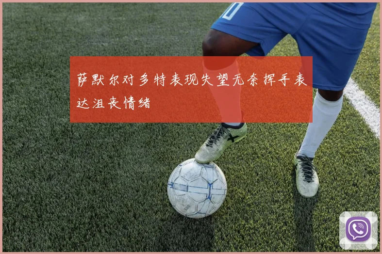 萨默尔对多特表现失望无奈挥手表达沮丧情绪