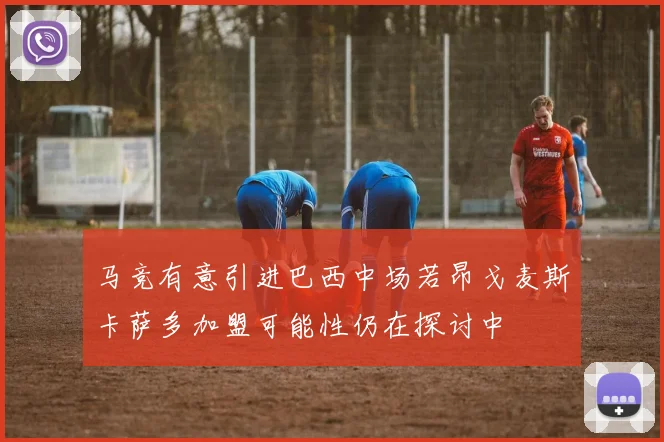 马竞有意引进巴西中场若昂戈麦斯卡萨多加盟可能性仍在探讨中
