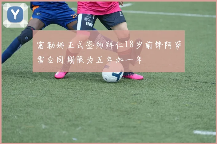 富勒姆正式签约拜仁18岁前锋阿萨雷合同期限为五年加一年