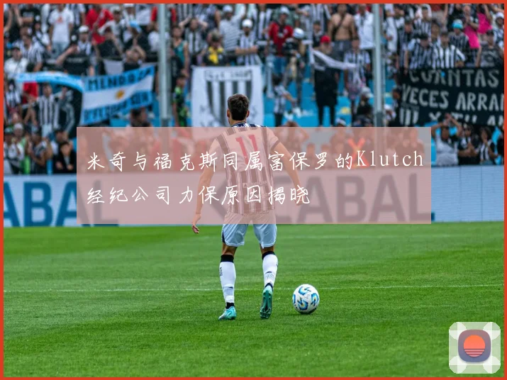米奇与福克斯同属富保罗的Klutch经纪公司力保原因揭晓